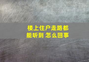 楼上住户走路都能听到 怎么回事